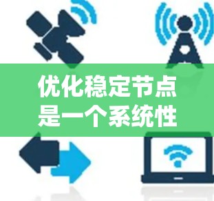 优化稳定节点是一个系统性的工程，涉及多个层面的改进。以下是一个有条理的优化步骤指南，帮助您全面提升稳定节点的性能和可靠性