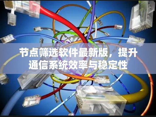 节点筛选软件最新版，提升通信系统效率与稳定性