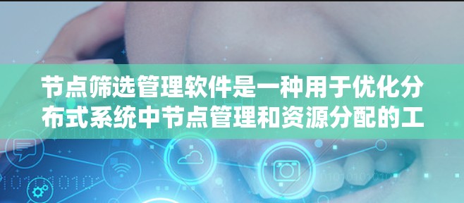 节点筛选管理软件是一种用于优化分布式系统中节点管理和资源分配的工具，帮助管理员高效监控和管理节点，提升系统性能和可靠性。以下是对该软件的详细分析和总结