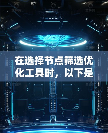 在选择节点筛选优化工具时，以下是基于您的需求和分析的建议