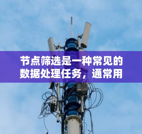 节点筛选是一种常见的数据处理任务，通常用于从图数据中提取满足特定条件的节点。以下是一些关于节点筛选的教程和资源，帮助你理解和掌握这一技能