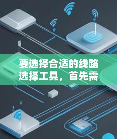 要选择合适的线路选择工具，首先需要明确你的需求