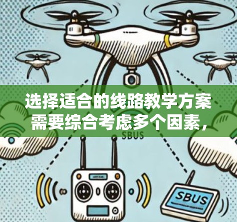 选择适合的线路教学方案需要综合考虑多个因素，以确保教学目标的实现和学生的全面发展。以下是一个有条理的步骤指南，帮助您设计和选择合适的线路教学方案