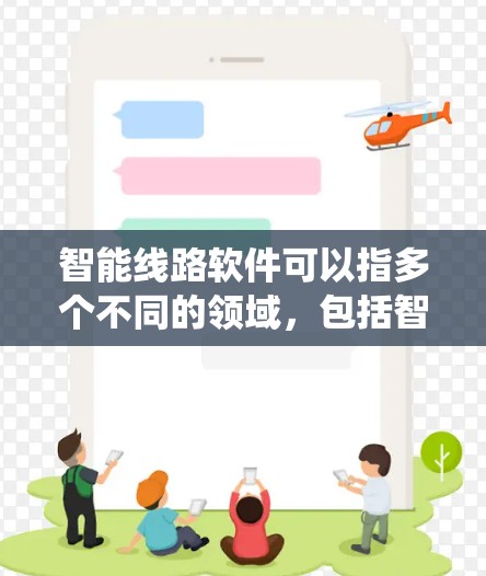 智能线路软件可以指多个不同的领域，包括智能路灯系统、工业自动化控制系统、智能电网管理系统等。为了更好地回答您的问题，我需要明确您具体指的是哪一类软件。以下是一些可能的解释和最新版本的推荐