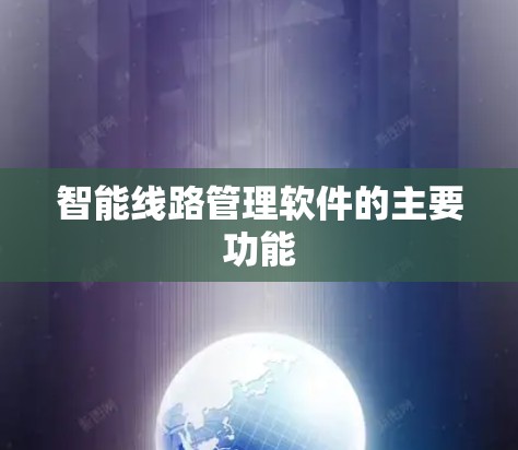 智能线路管理软件的主要功能