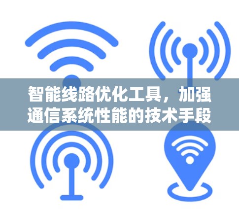 智能线路优化工具，加强通信系统性能的技术手段