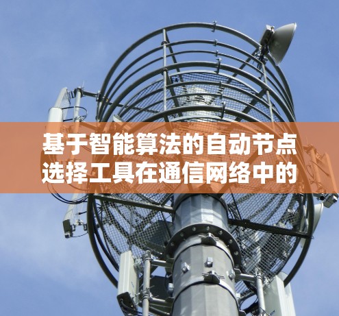 基于智能算法的自动节点选择工具在通信网络中的应用研究