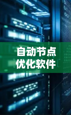 自动节点优化软件是一种能够自主监控和调整网络节点配置的工具，旨在优化网络性能、降低成本并提高稳定性。以下是对这一软件的详细分析