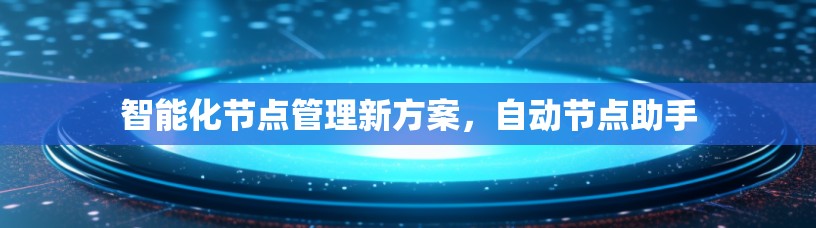 智能化节点管理新方案，自动节点助手