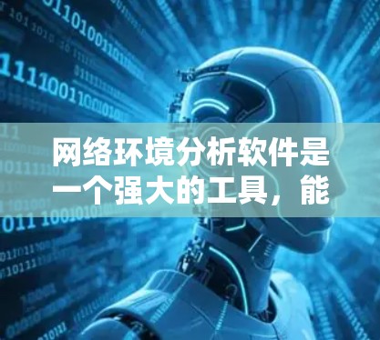 网络环境分析软件是一个强大的工具，能够帮助用户监控网络性能、安全性和其他相关因素。以下是对这些软件的分类和选择建议