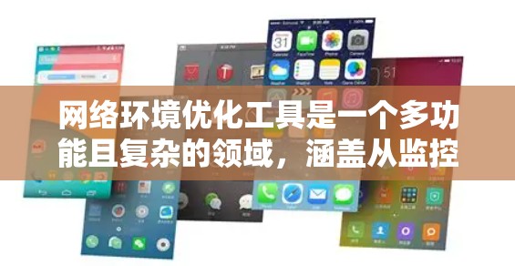 网络环境优化工具是一个多功能且复杂的领域，涵盖从监控到性能测试、安全到虚拟化等多个方面。以下是对这些工具的分类和应用场景的总结，帮助您更好地理解和选择合适的工具