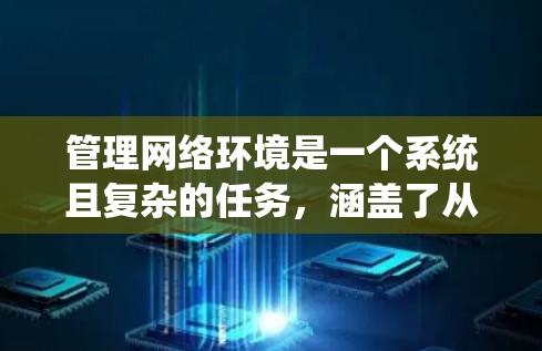 管理网络环境是一个系统且复杂的任务，涵盖了从基础的配置到高级的监控和安全措施。以下是一个有条理的学习和操作计划，帮助您逐步掌握网络管理的技能