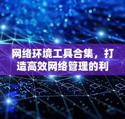 网络环境工具合集，打造高效网络管理的利器