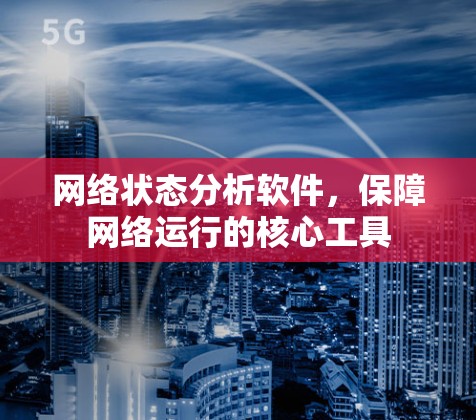 网络状态分析软件，保障网络运行的核心工具