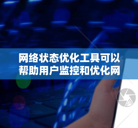 网络状态优化工具可以帮助用户监控和优化网络连接，以提高网络性能和稳定性。以下是一些常见的网络状态优化工具，按功能分类