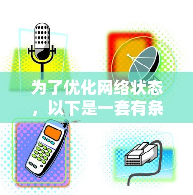 为了优化网络状态，以下是一套有条理的步骤指南，帮助您全面解决网络性能问题