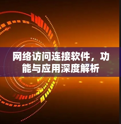 网络访问连接软件，功能与应用深度解析