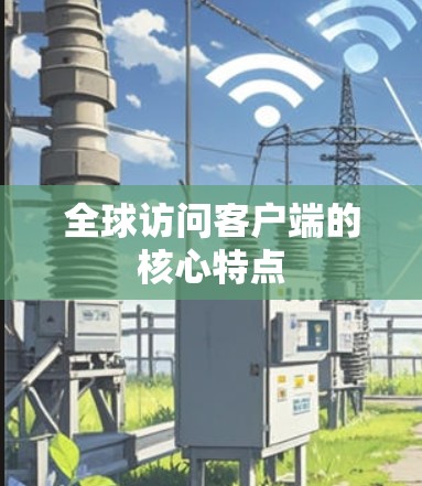 全球访问客户端的核心特点