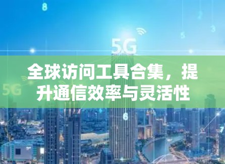 全球访问工具合集，提升通信效率与灵活性