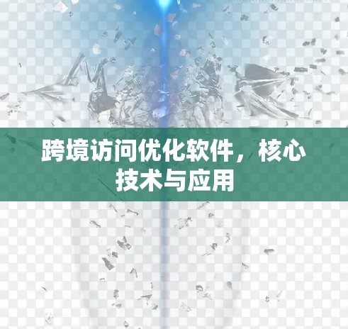 跨境访问优化软件，核心技术与应用