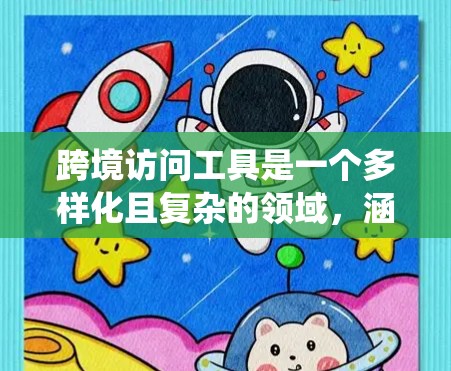 跨境访问工具是一个多样化且复杂的领域，涵盖了多种解决方案来帮助用户绕过地理限制或访问受限的资源。以下是对这些工具的详细分析和建议