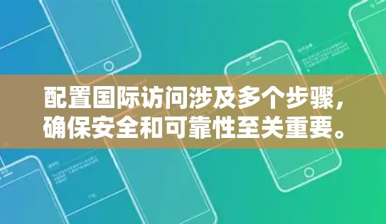 配置国际访问涉及多个步骤，确保安全和可靠性至关重要。以下是详细的步骤指南