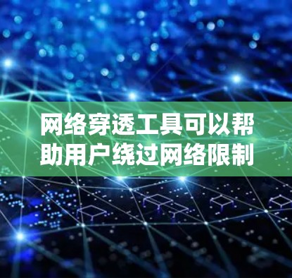 网络穿透工具可以帮助用户绕过网络限制，访问被屏蔽的网站或服务。但请注意，这些工具可能涉及法律和道德问题，尤其是在企业或学校网络环境中。使用这些工具可能违反网络使用政策，导致IP地址被封禁或其他后果