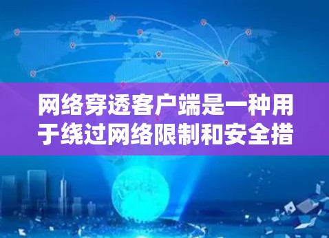 网络穿透客户端是一种用于绕过网络限制和安全措施的技术，允许数据和信息通过防火墙或其他安全机制传输到目标位置。以下是网络穿透客户端的主要方法和技术
