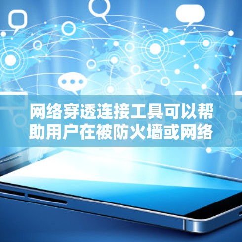 网络穿透连接工具可以帮助用户在被防火墙或网络限制阻挡的情况下，连接内部网络或设备。以下是一些常用的网络穿透工具和方法