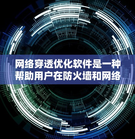网络穿透优化软件是一种帮助用户在防火墙和网络安全设备中高效管理穿透规则的工具，支持多种协议和服务，提供安全性和自动化配置，适用于开发、测试和生产环境。以下是对这一软件的详细分析