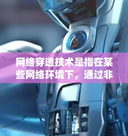 网络穿透技术是指在某些网络环境下，通过非正常的方式绕过防火墙或网络限制，实现与外部网络的通信的一种技术。以下是一些常用的网络穿透工具和方法的合集，供您参考