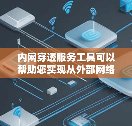 内网穿透服务工具可以帮助您实现从外部网络访问内部网络中的资源。以下是详细的步骤指南