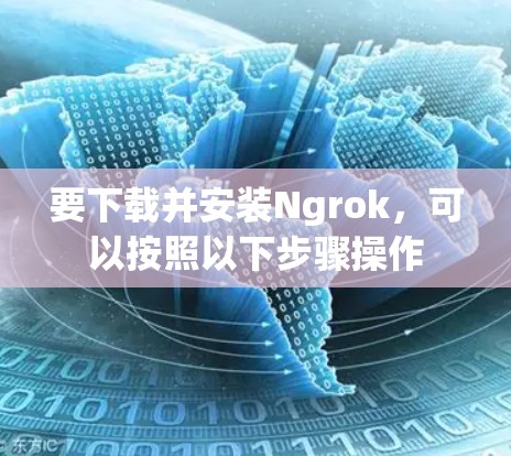 要下载并安装Ngrok，可以按照以下步骤操作