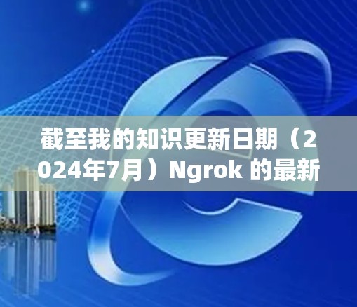 截至我的知识更新日期（2024年7月）Ngrok 的最新版本信息如下