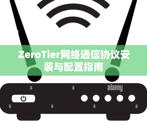 ZeroTier网络通信协议安装与配置指南