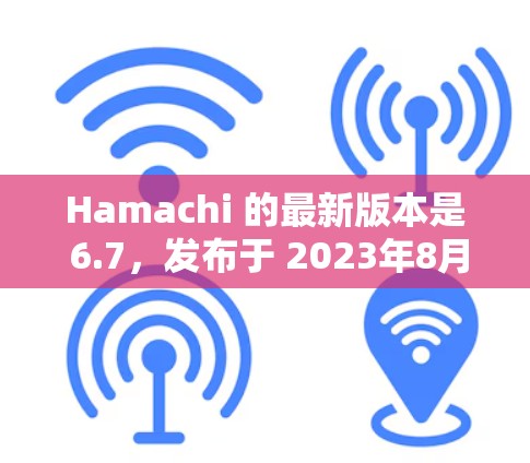Hamachi 的最新版本是 6.7，发布于 2023年8月。以下是该版本的主要改进和新功能
