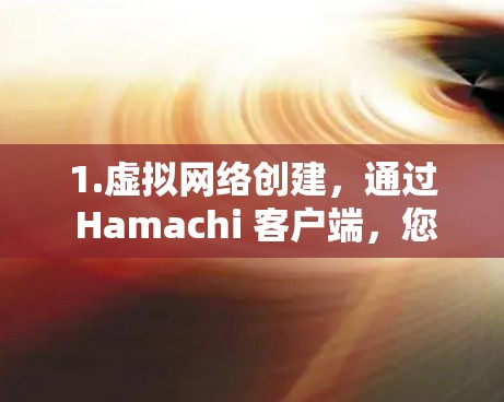 1.虚拟网络创建，通过 Hamachi 客户端，您可以轻松创建一个虚拟网络，将多个设备连接在一起