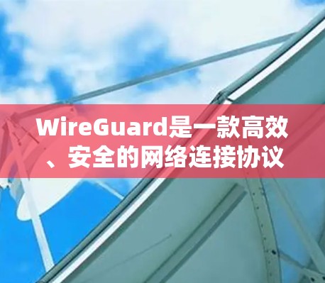 WireGuard是一款高效、安全的网络连接协议，广泛应用于VPN和其他安全通信场景。以下是对WireGuard的详细分析和总结