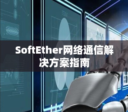 SoftEther网络通信解决方案指南