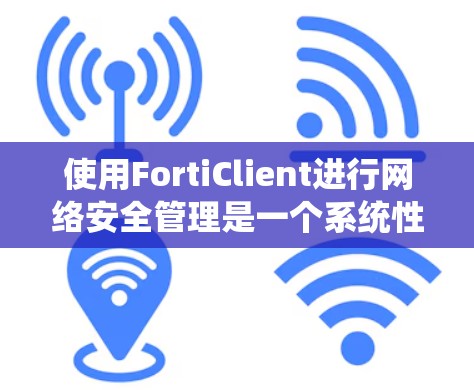 使用FortiClient进行网络安全管理是一个系统性的过程，涵盖了安装、配置、日常管理和故障排除等多个方面。以下是一个结构化的使用指南，帮助您顺利使用FortiClient