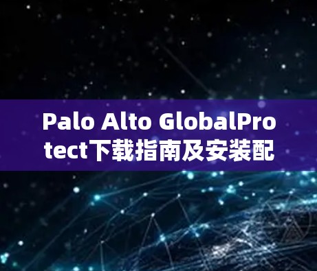 Palo Alto GlobalProtect下载指南及安装配置
