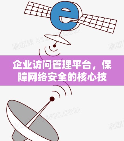 企业访问管理平台，保障网络安全的核心技术