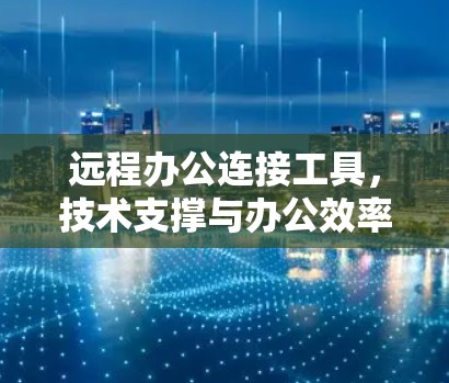 远程办公连接工具，技术支撑与办公效率的提升