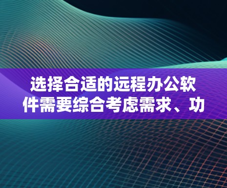 选择合适的远程办公软件需要综合考虑需求、功能、成本、安全性等多个方面。以下是根据您的思考过程整理的分步指南