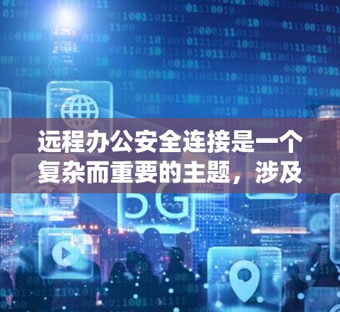 远程办公安全连接是一个复杂而重要的主题，涉及多个方面的安全措施。以下是对远程办公安全连接的系统性总结，帮助您全面了解并应用这些措施