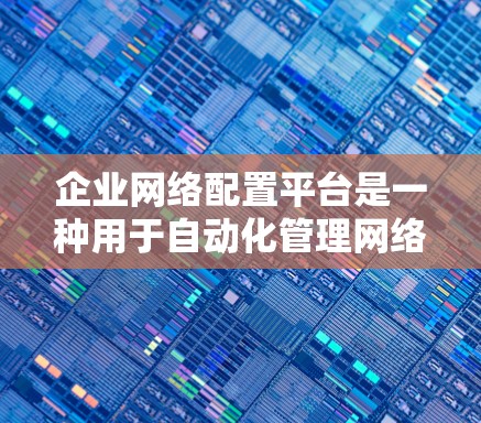 企业网络配置平台是一种用于自动化管理网络设备配置的工具，旨在提高网络管理的效率和准确性。以下是对该平台的详细分析