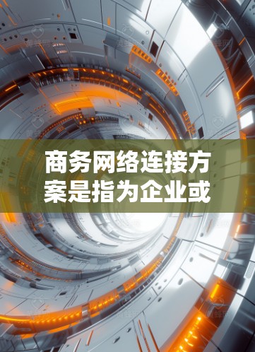 商务网络连接方案是指为企业或组织设计和部署的网络架构和配置方案，旨在满足商务需求，确保网络的稳定性、安全性和高效性。以下是一个全面的商务网络连接方案