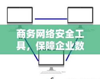 商务网络安全工具，保障企业数据安全的关键