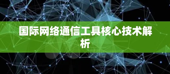 国际网络通信工具核心技术解析