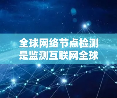 全球网络节点检测是监测互联网全球节点状态的复杂任务，涉及多个技术和应用场景。以下是对这一领域的总结和建议